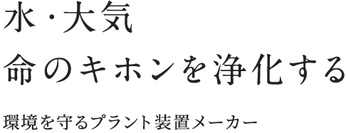水・大気 命のキホンを浄化する 環境を守るプラント装置メーカー